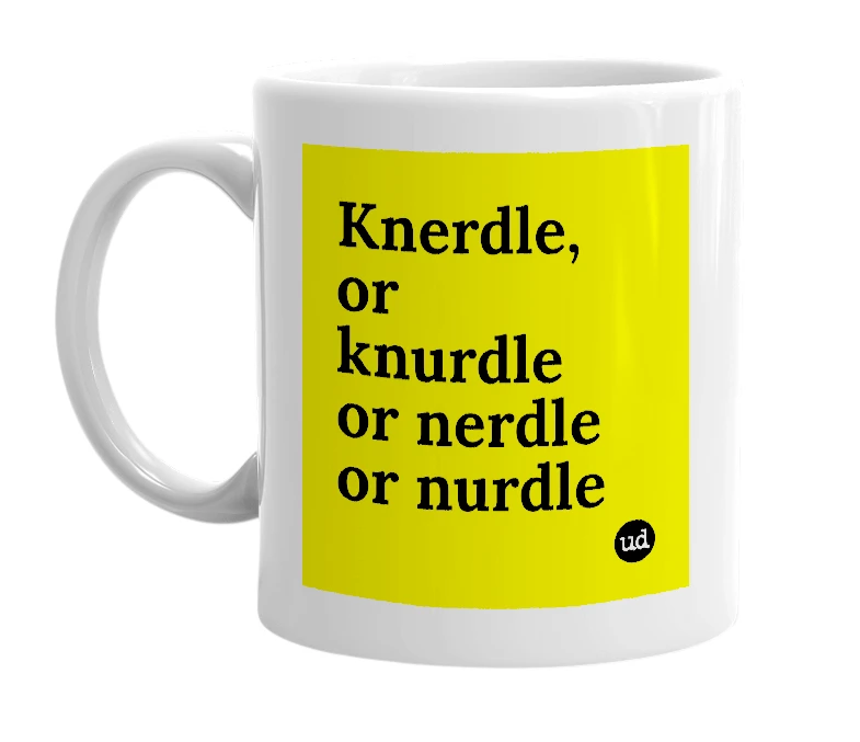 White mug with 'Knerdle, or knurdle or nerdle or nurdle' in bold black letters