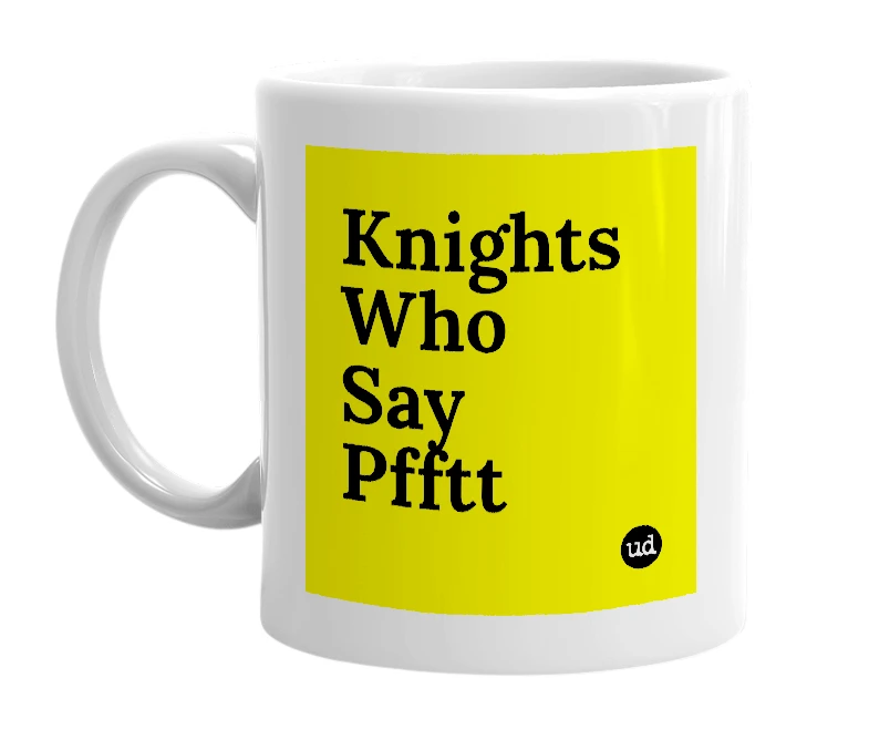 White mug with 'Knights Who Say Pfftt' in bold black letters