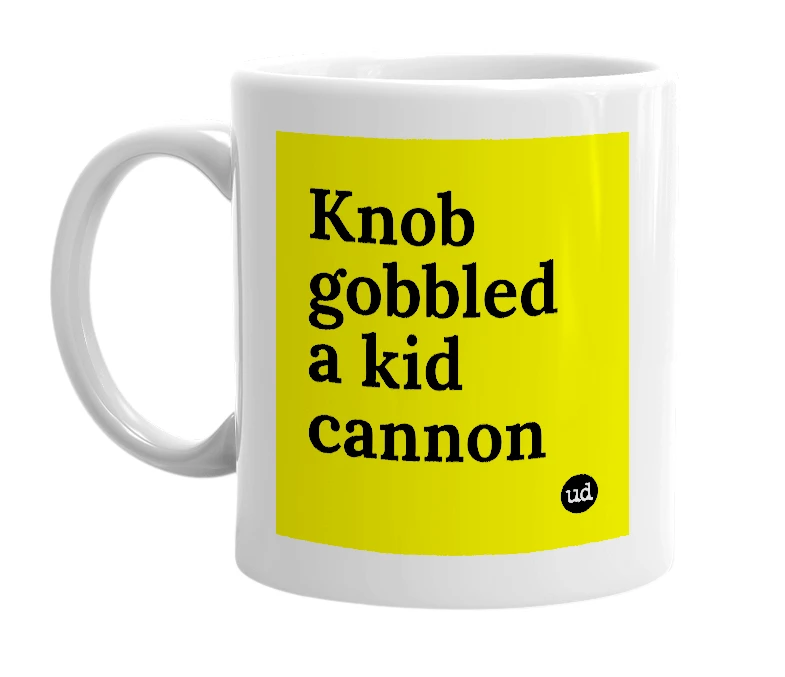 White mug with 'Knob gobbled a kid cannon' in bold black letters