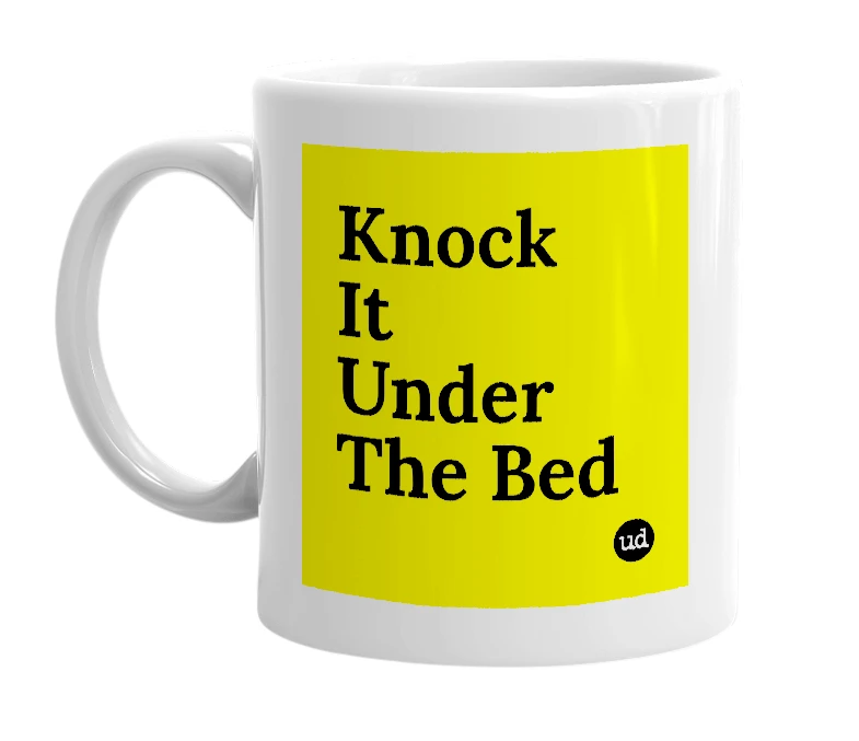 White mug with 'Knock It Under The Bed' in bold black letters