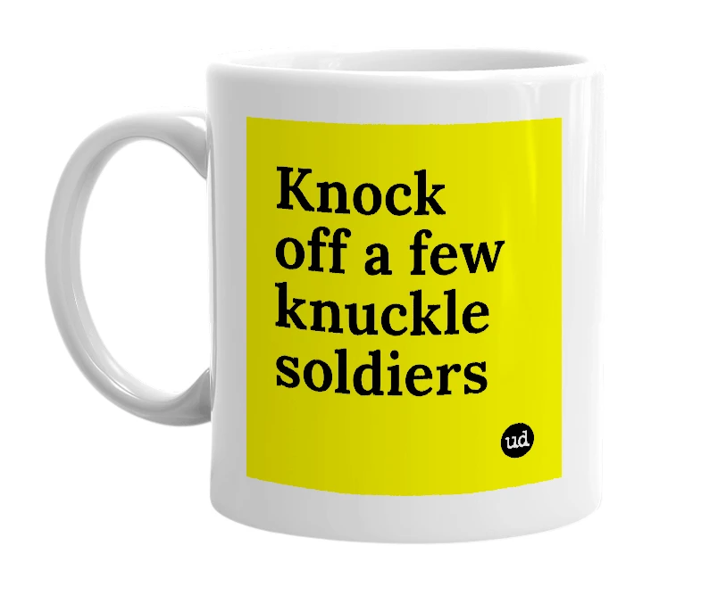 White mug with 'Knock off a few knuckle soldiers' in bold black letters