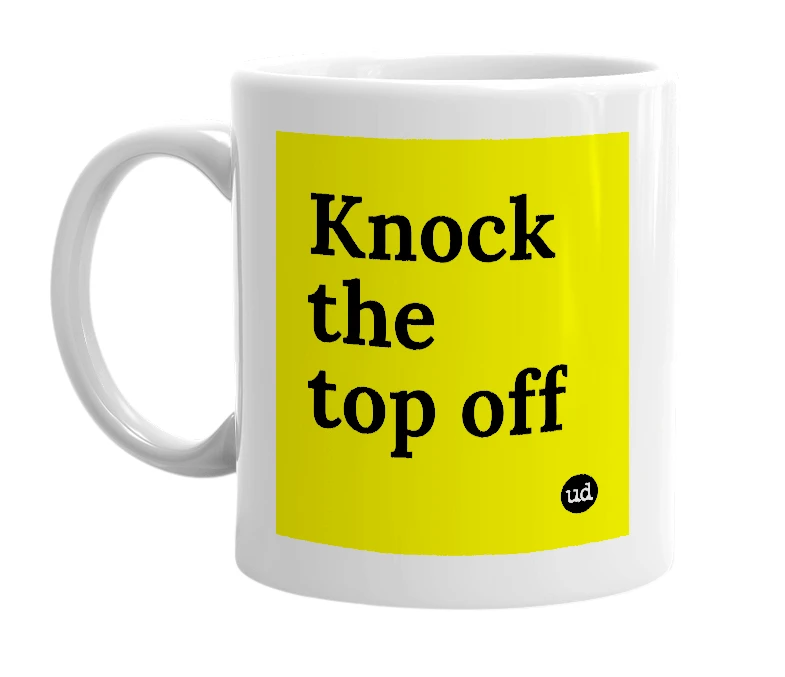 White mug with 'Knock the top off' in bold black letters