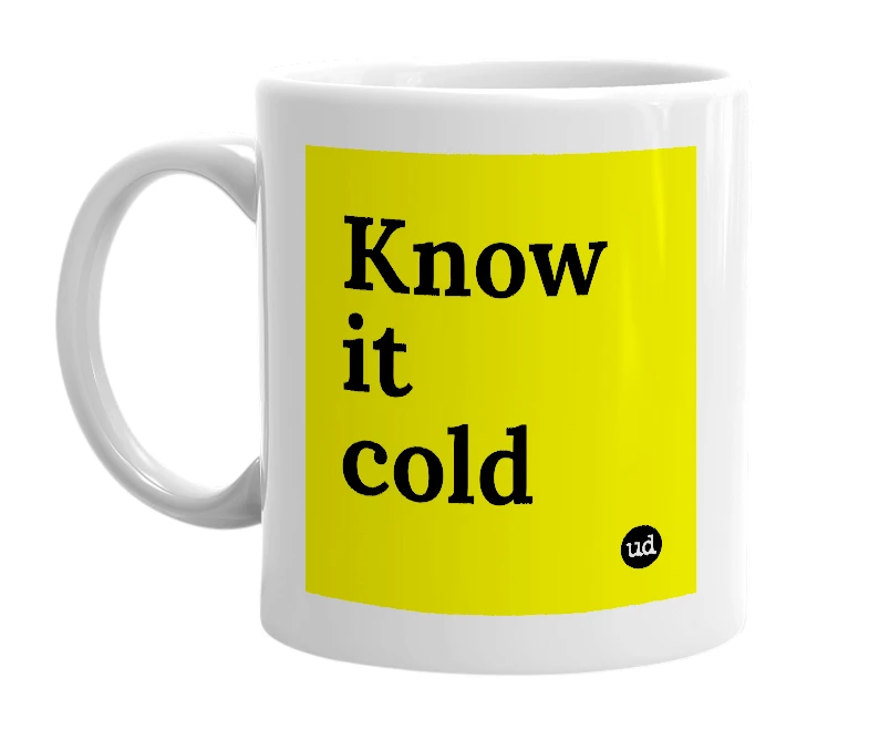 White mug with 'Know it cold' in bold black letters