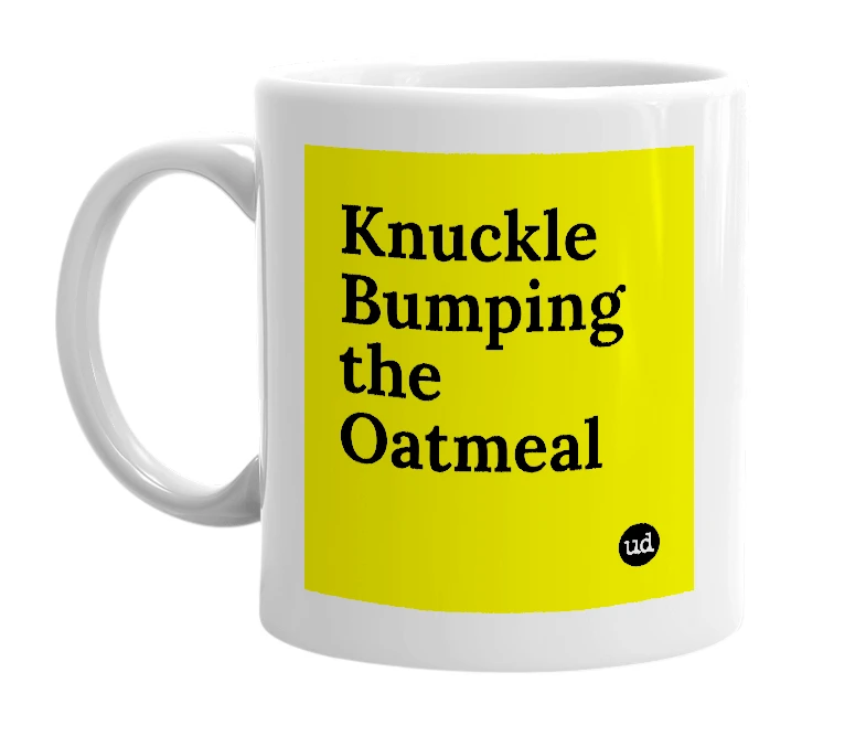 White mug with 'Knuckle Bumping the Oatmeal' in bold black letters