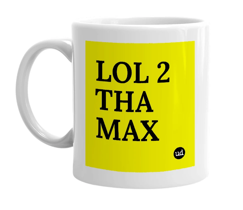 White mug with 'LOL 2 THA MAX' in bold black letters
