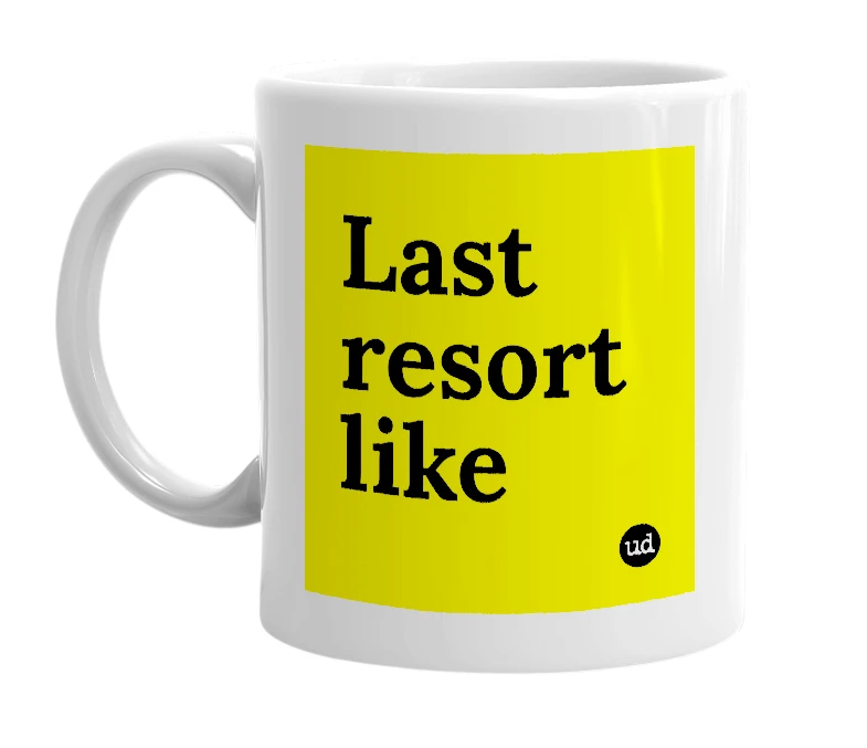 White mug with 'Last resort like' in bold black letters