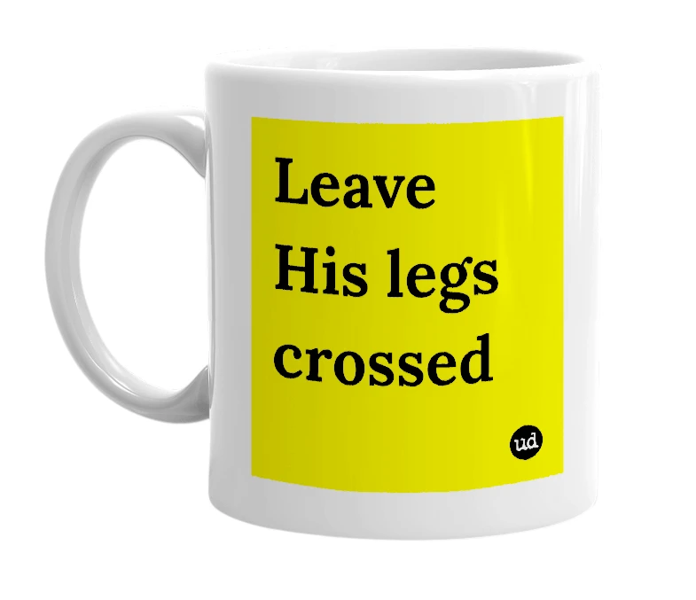 White mug with 'Leave His legs crossed' in bold black letters