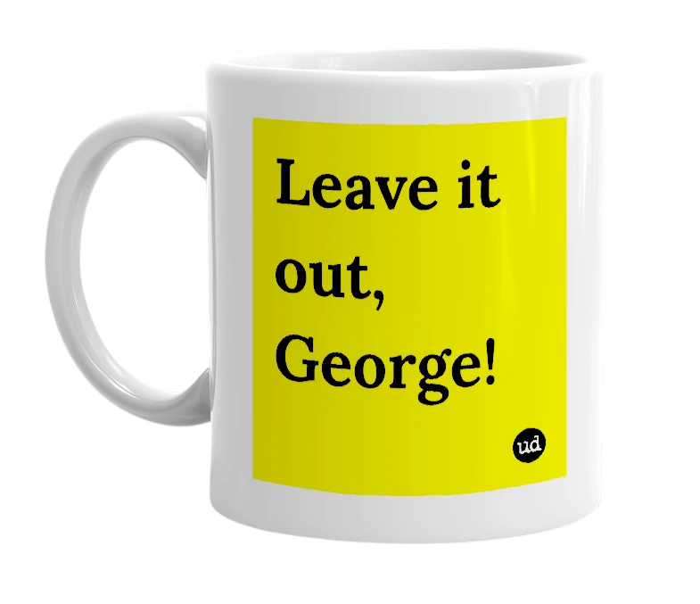 White mug with 'Leave it out, George!' in bold black letters