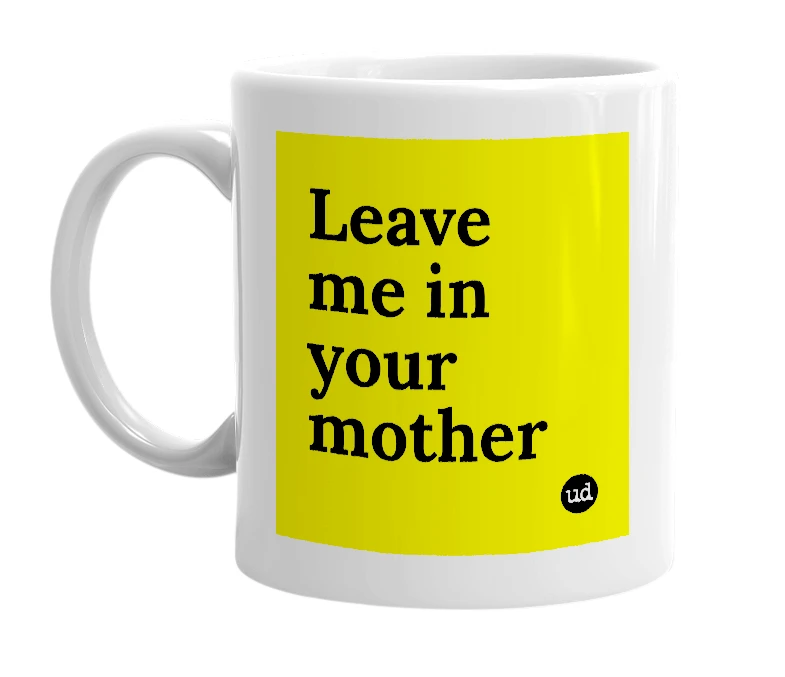 White mug with 'Leave me in your mother' in bold black letters