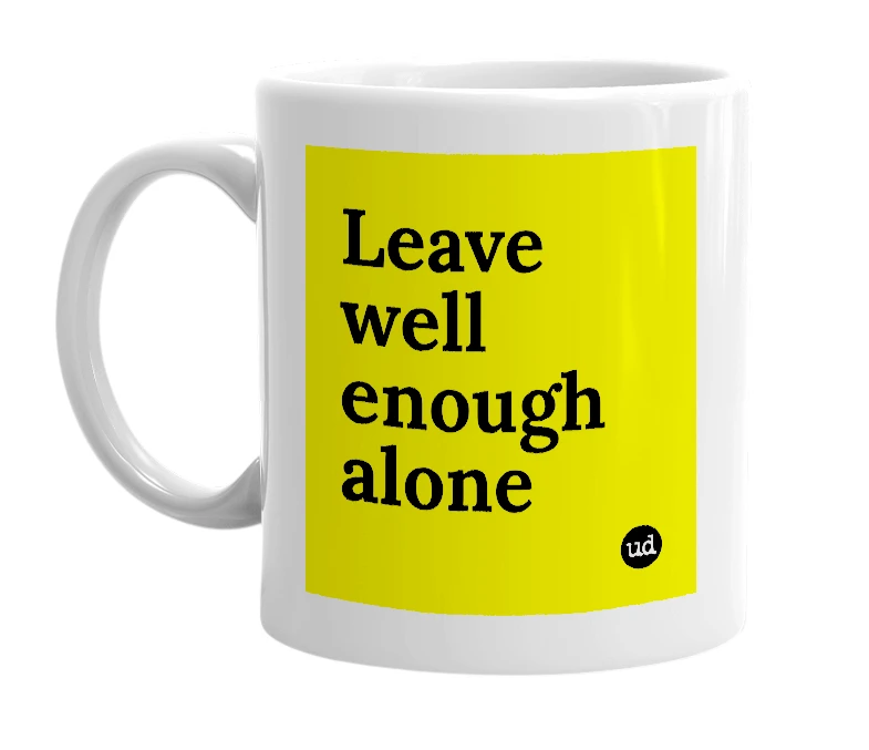 White mug with 'Leave well enough alone' in bold black letters