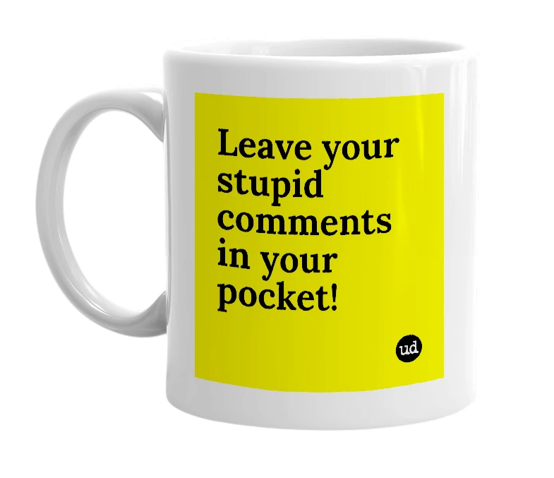 White mug with 'Leave your stupid comments in your pocket!' in bold black letters