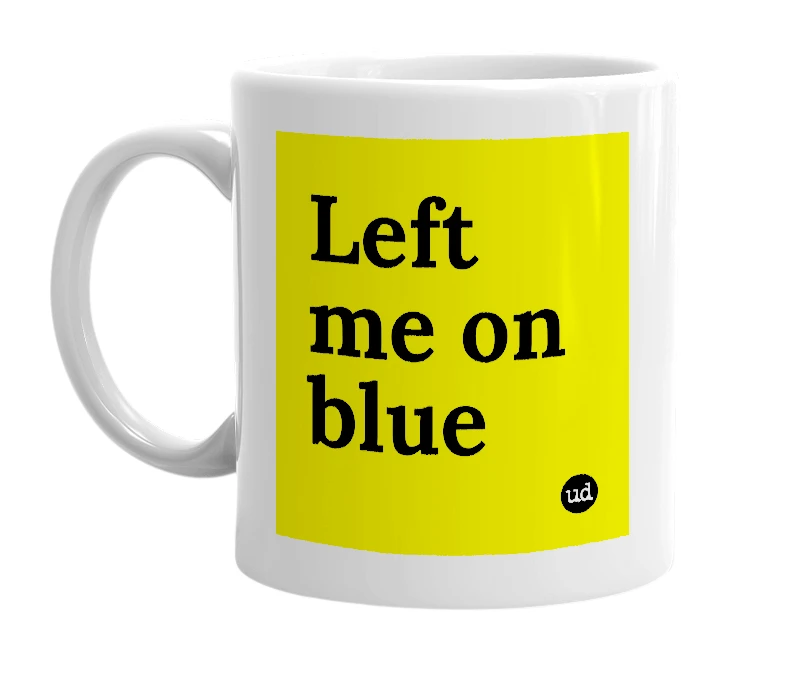 White mug with 'Left me on blue' in bold black letters