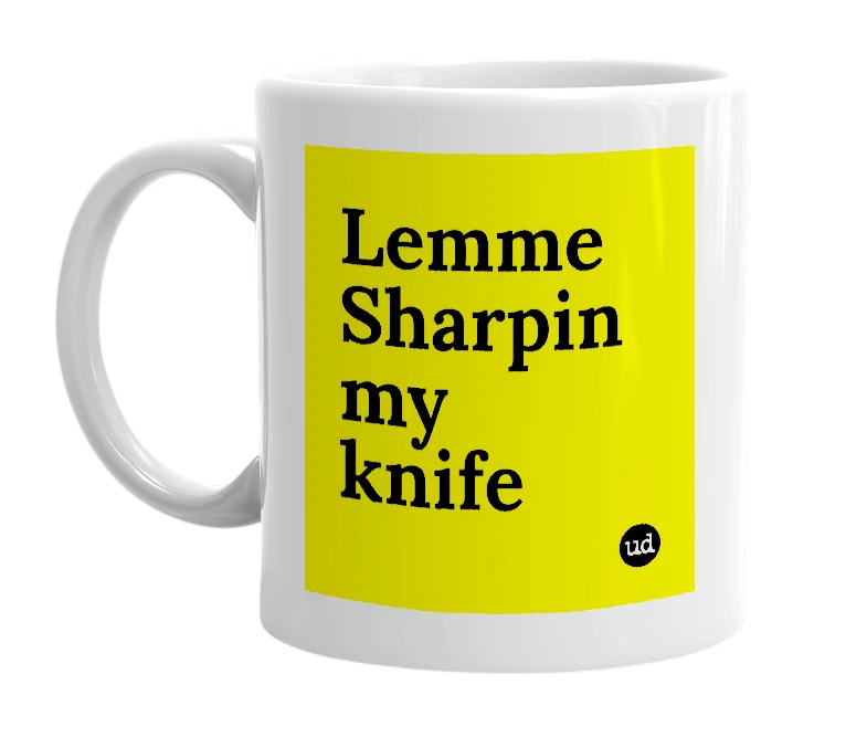 White mug with 'Lemme Sharpin my knife' in bold black letters