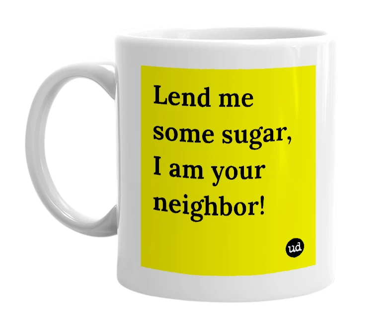 White mug with 'Lend me some sugar, I am your neighbor!' in bold black letters