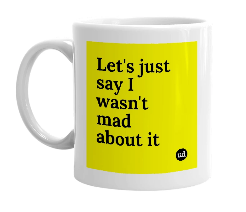 White mug with 'Let's just say I wasn't mad about it' in bold black letters