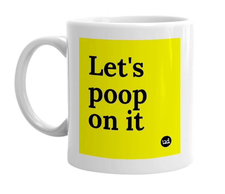 White mug with 'Let's poop on it' in bold black letters