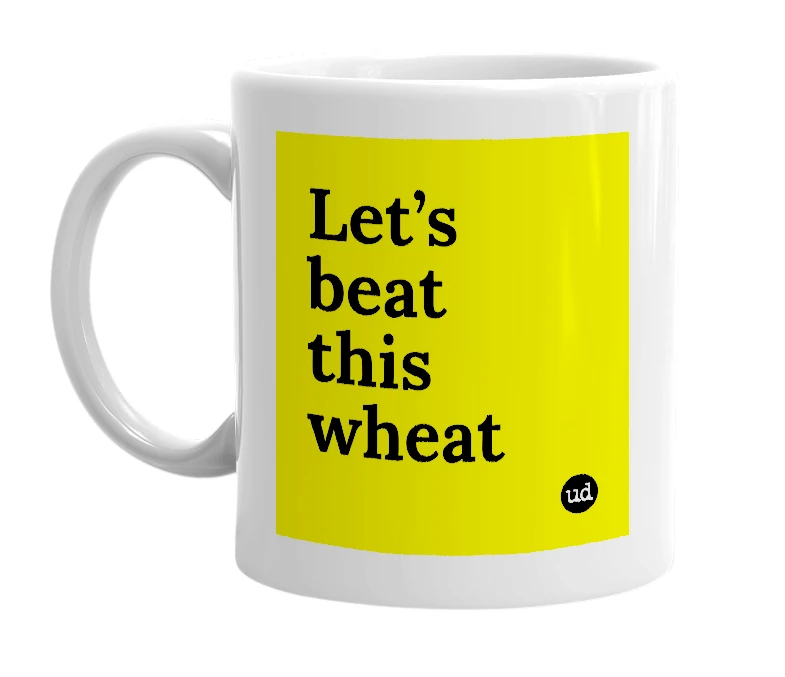 White mug with 'Let’s beat this wheat' in bold black letters