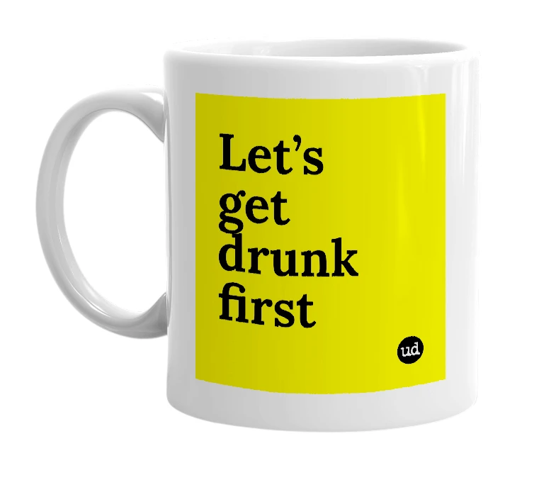 White mug with 'Let’s get drunk first' in bold black letters