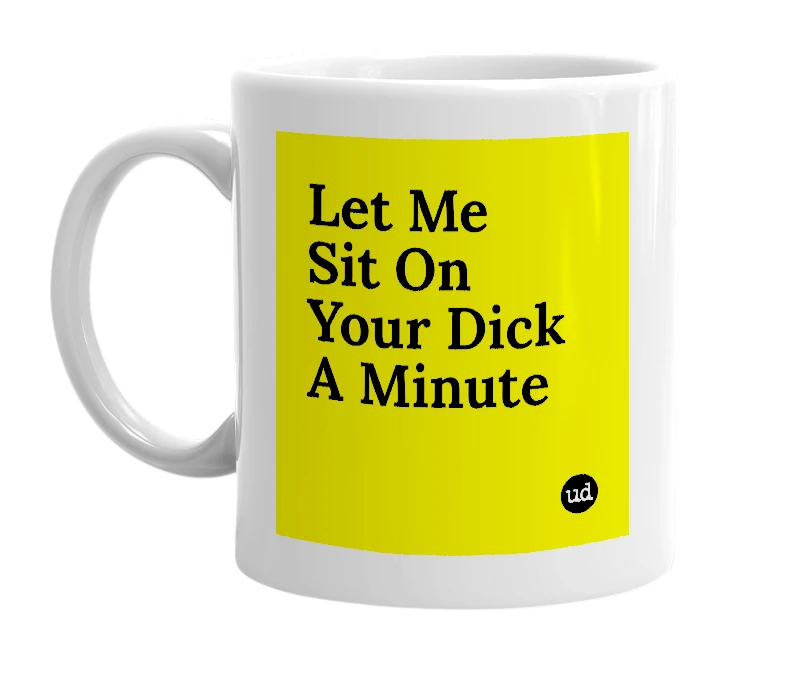 White mug with 'Let Me Sit On Your Dick A Minute' in bold black letters