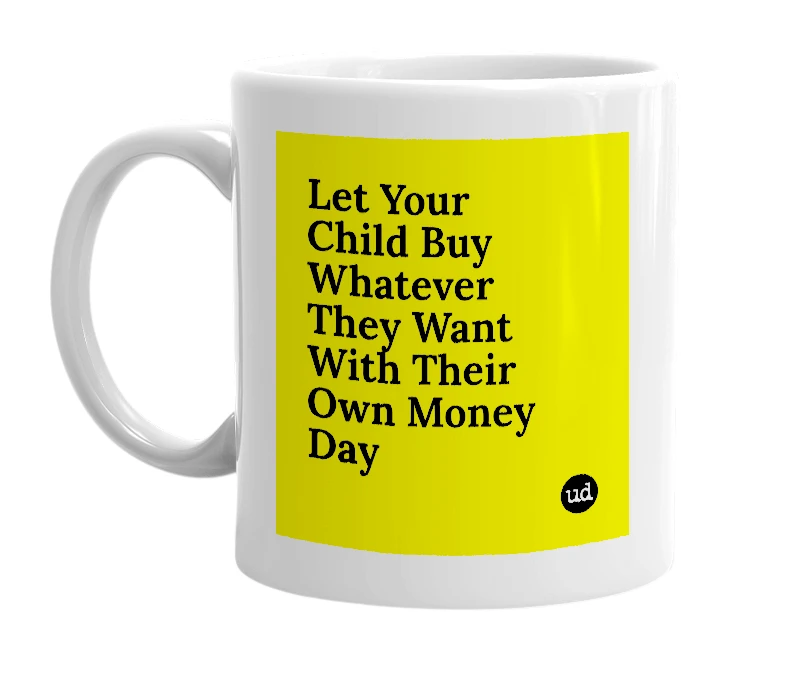 White mug with 'Let Your Child Buy Whatever They Want With Their Own Money Day' in bold black letters