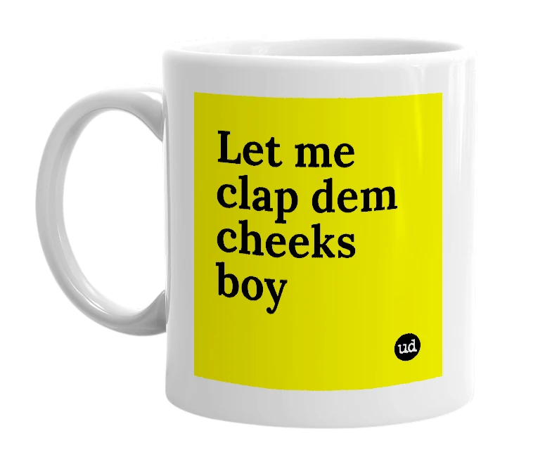 White mug with 'Let me clap dem cheeks boy' in bold black letters