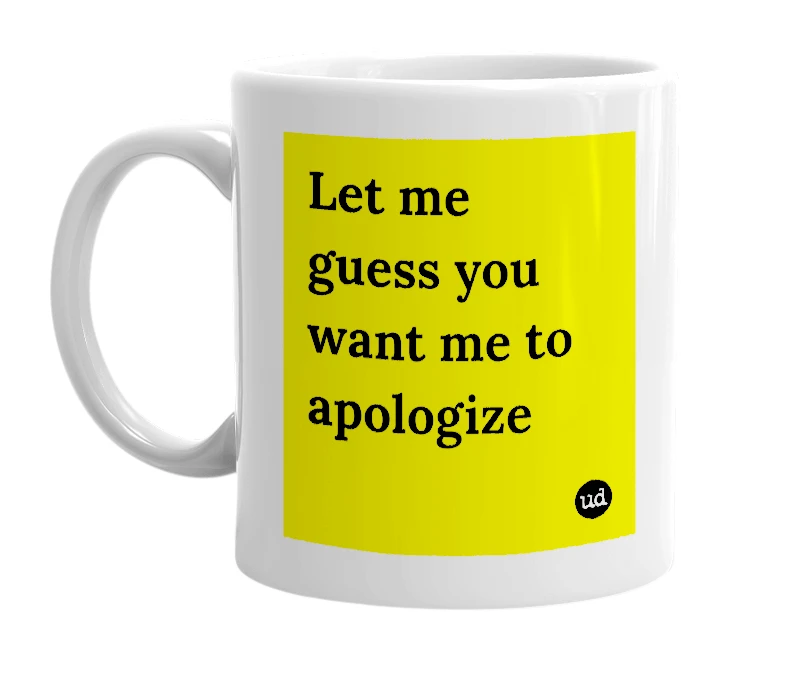 White mug with 'Let me guess you want me to apologize' in bold black letters