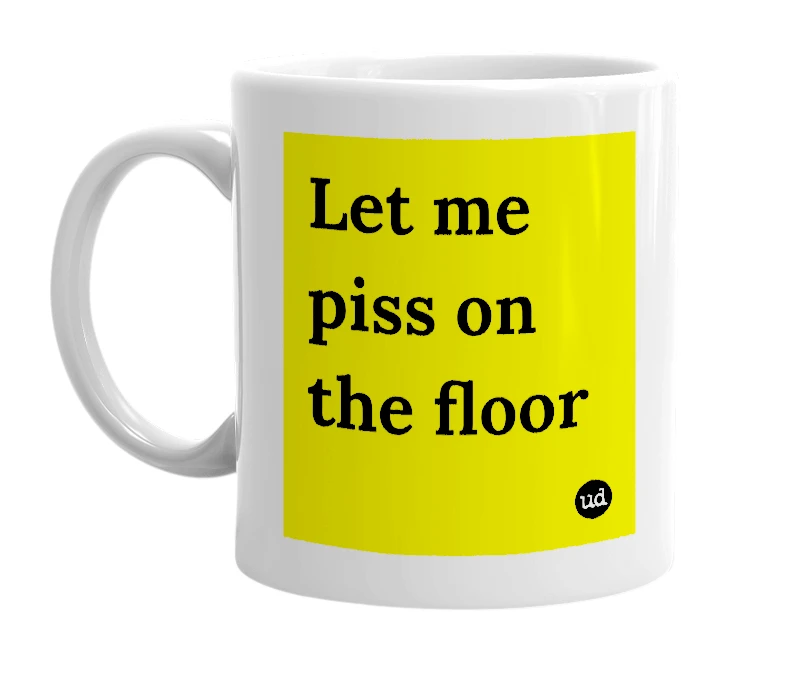 White mug with 'Let me piss on the floor' in bold black letters