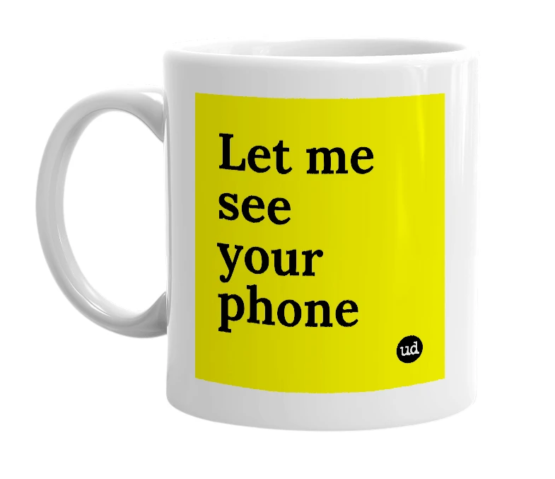 White mug with 'Let me see your phone' in bold black letters