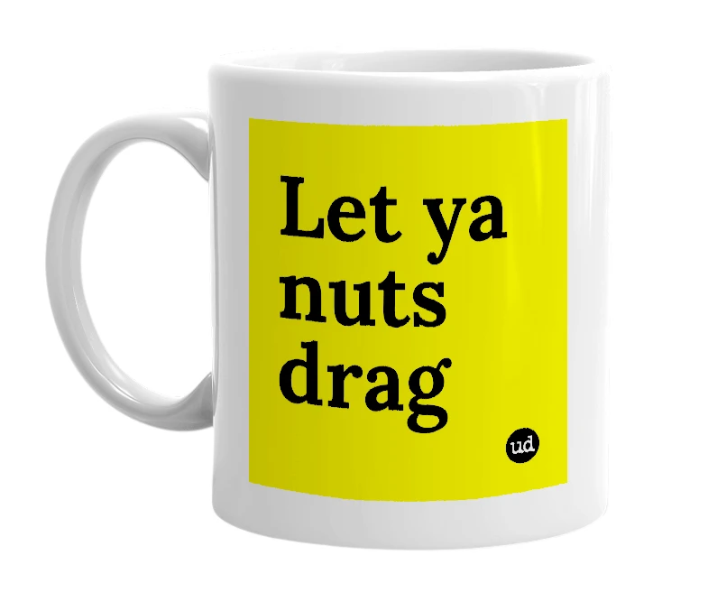 White mug with 'Let ya nuts drag' in bold black letters