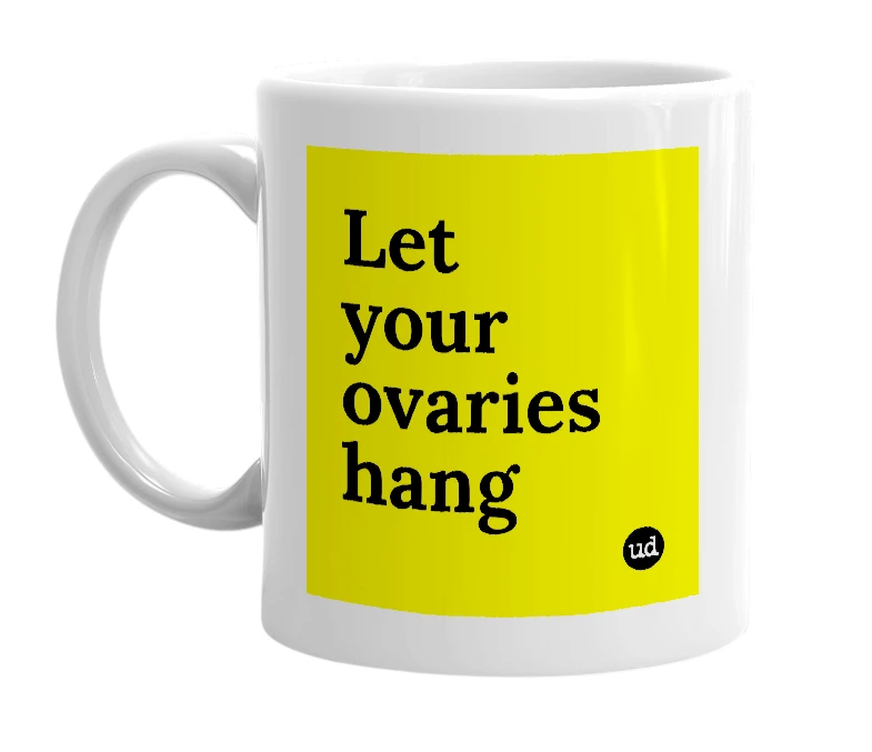 White mug with 'Let your ovaries hang' in bold black letters