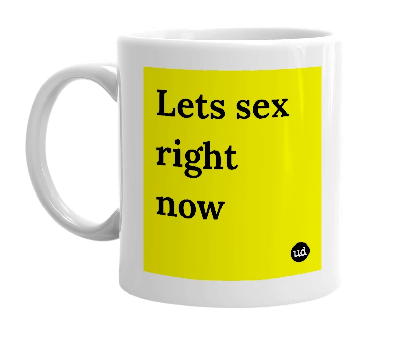 White mug with 'Lets sex right now' in bold black letters