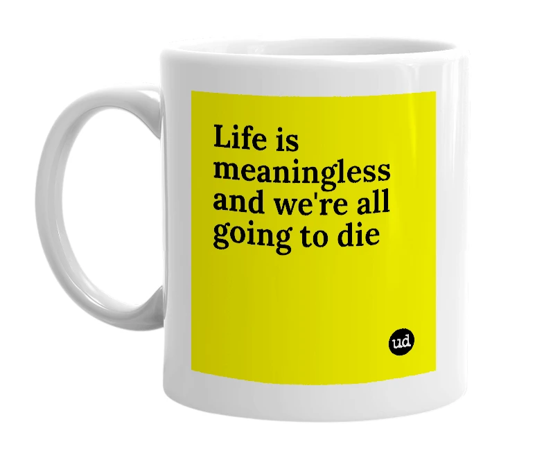 White mug with 'Life is meaningless and we're all going to die' in bold black letters