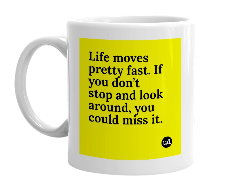 White mug with 'Life moves pretty fast. If you don’t stop and look around, you could miss it.' in bold black letters