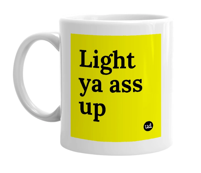 White mug with 'Light ya ass up' in bold black letters