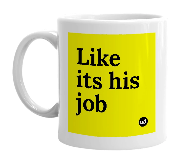 White mug with 'Like its his job' in bold black letters