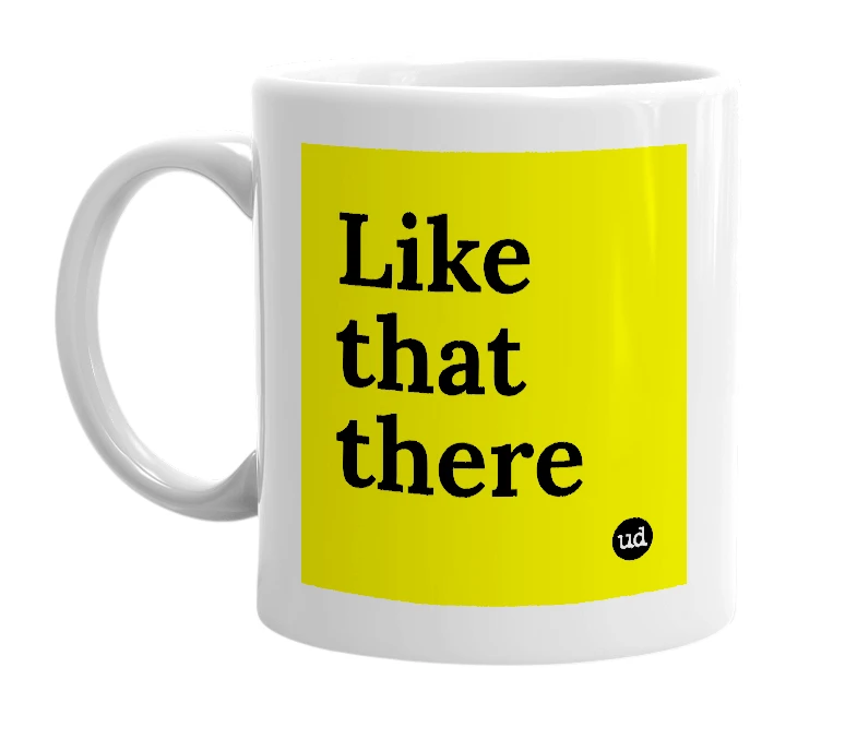 White mug with 'Like that there' in bold black letters