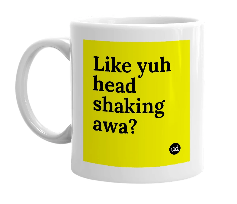 White mug with 'Like yuh head shaking awa?' in bold black letters
