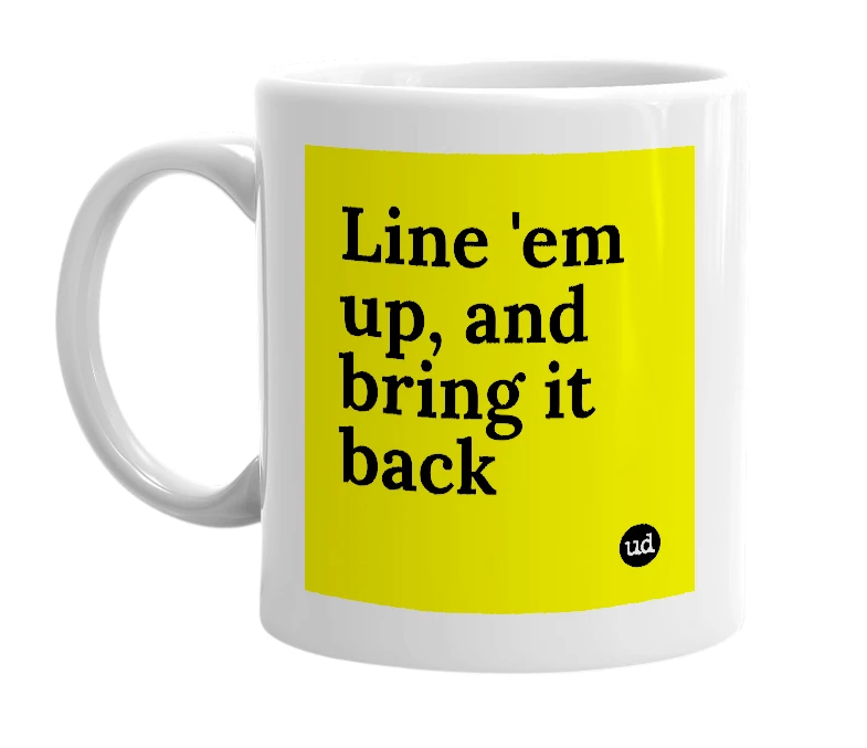 White mug with 'Line 'em up, and bring it back' in bold black letters