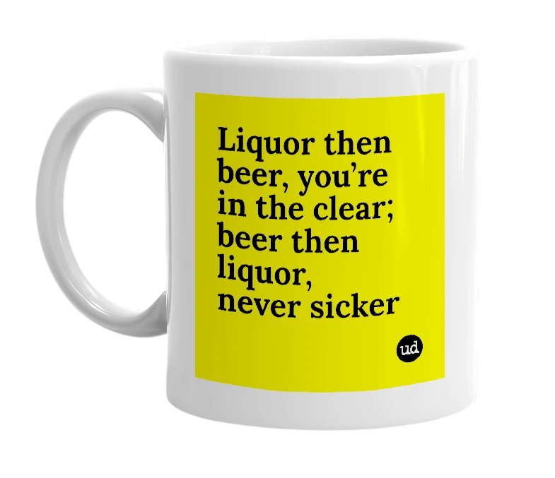 White mug with 'Liquor then beer, you’re in the clear; beer then liquor, never sicker' in bold black letters