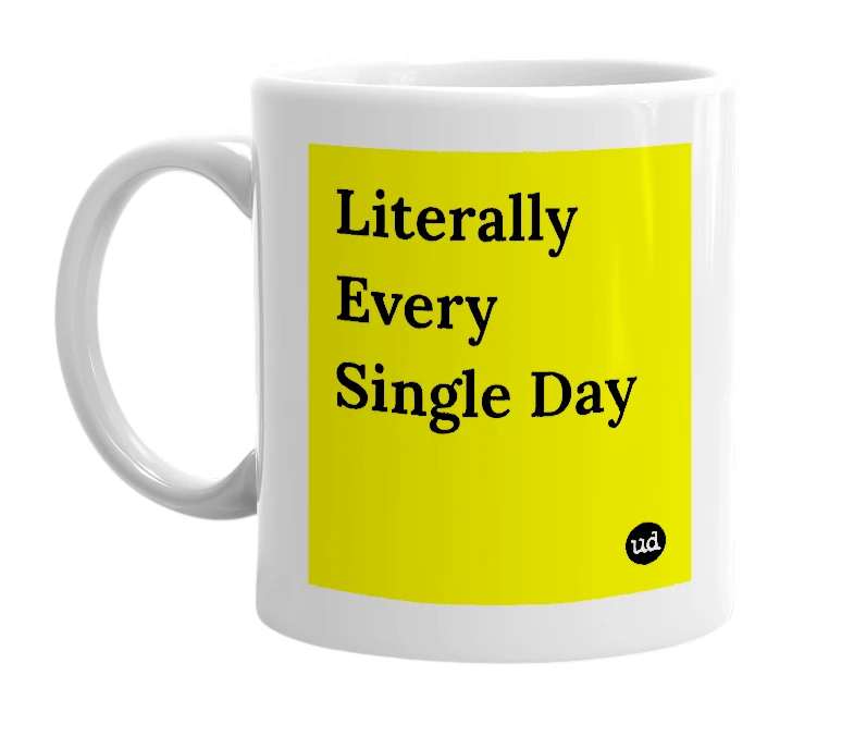White mug with 'Literally Every Single Day' in bold black letters