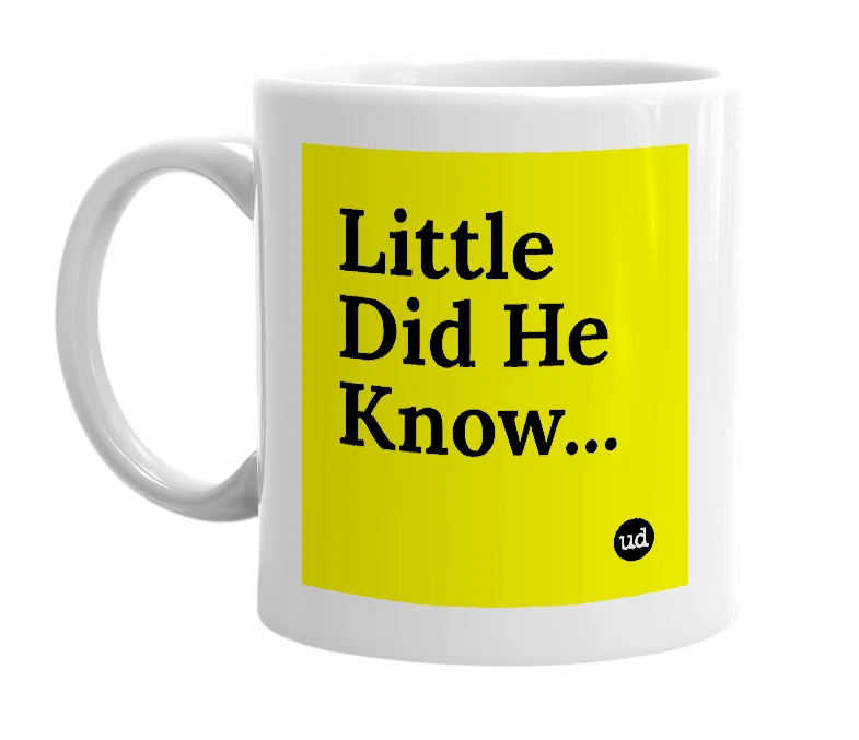 White mug with 'Little Did He Know...' in bold black letters