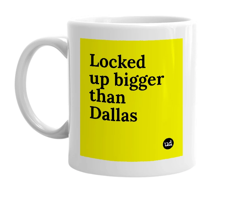 White mug with 'Locked up bigger than Dallas' in bold black letters
