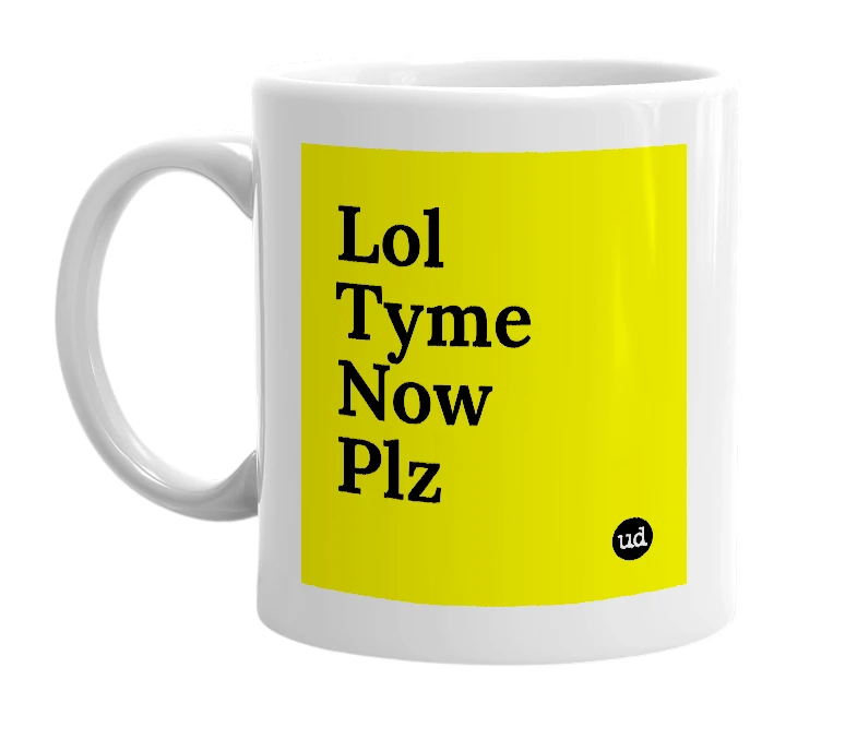 White mug with 'Lol Tyme Now Plz' in bold black letters