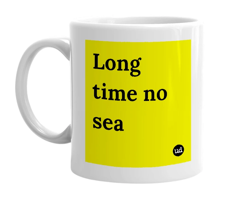 White mug with 'Long time no sea' in bold black letters