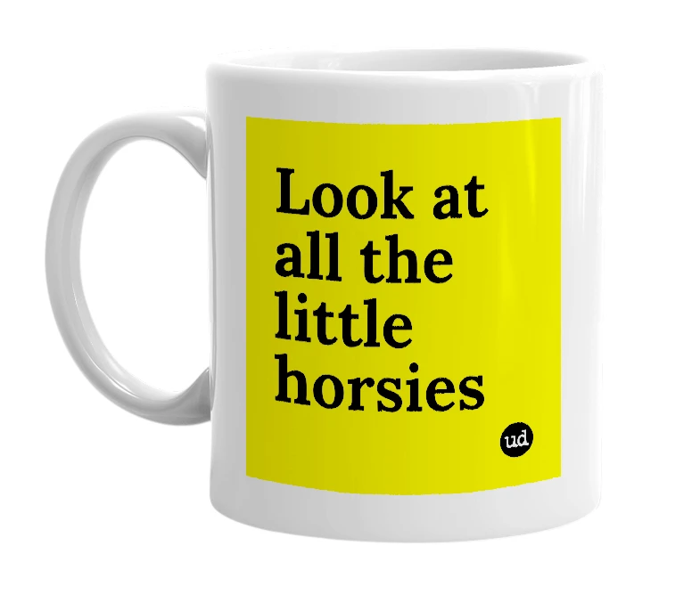 White mug with 'Look at all the little horsies' in bold black letters