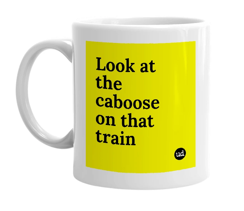 White mug with 'Look at the caboose on that train' in bold black letters
