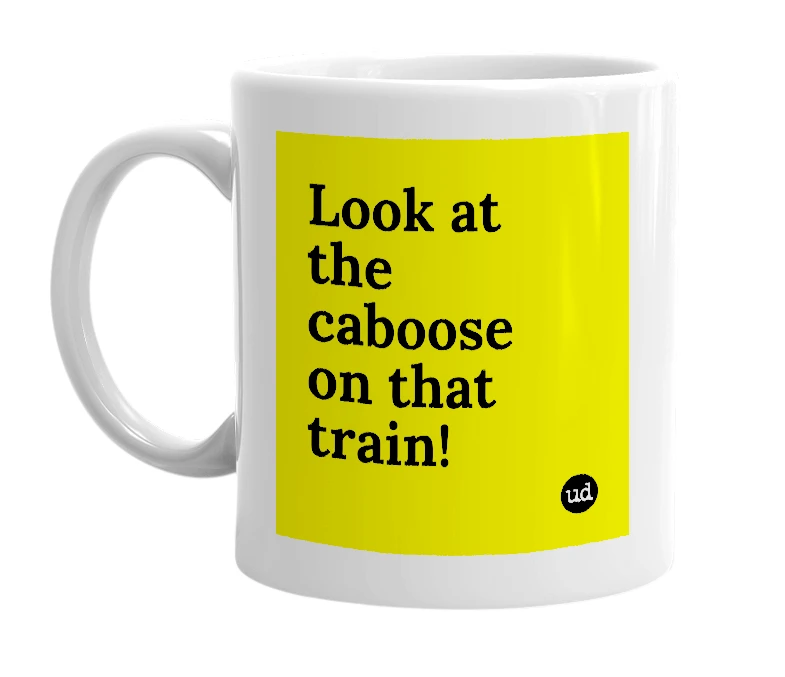 White mug with 'Look at the caboose on that train!' in bold black letters