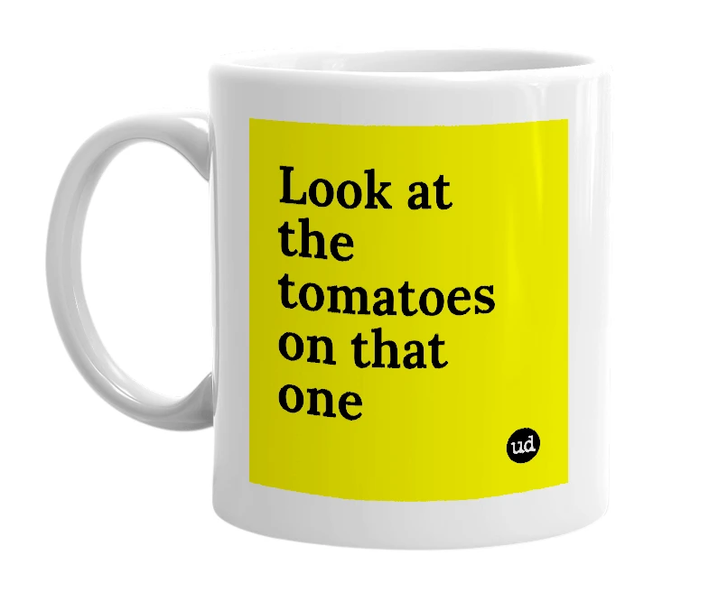 White mug with 'Look at the tomatoes on that one' in bold black letters