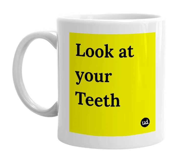 White mug with 'Look at your Teeth' in bold black letters