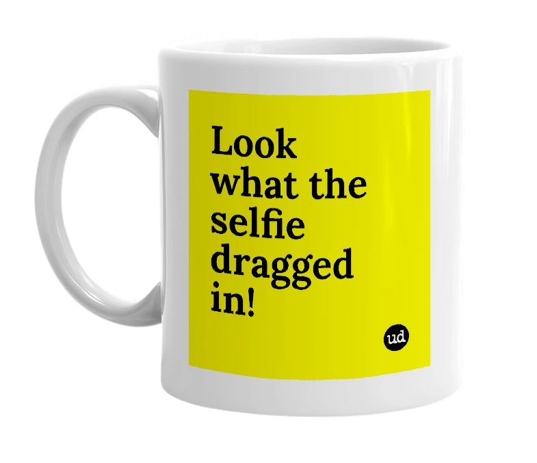 White mug with 'Look what the selfie dragged in!' in bold black letters